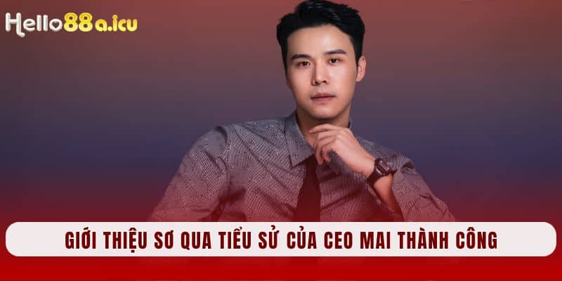 Giới thiệu sơ qua tiểu sử của CEO Mai Thành Công