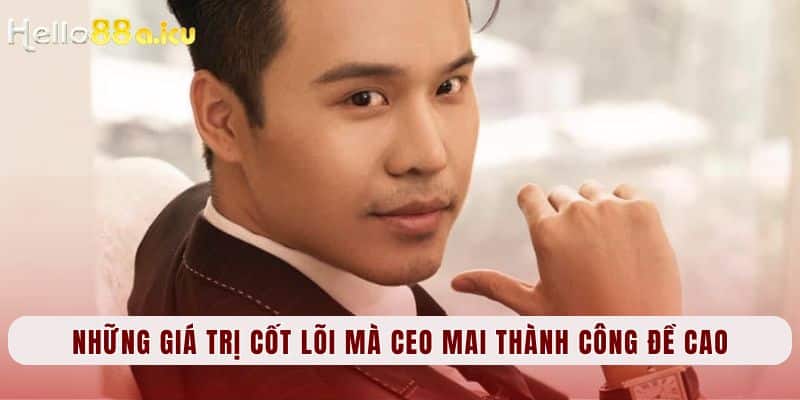 Những giá trị cốt lõi mà CEO Mai Thành Công đề cao