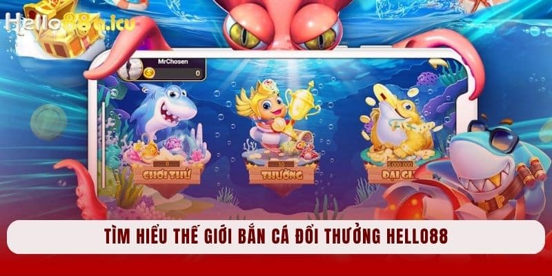 Tìm hiểu thế giới Bắn cá đổi thưởng Hello88